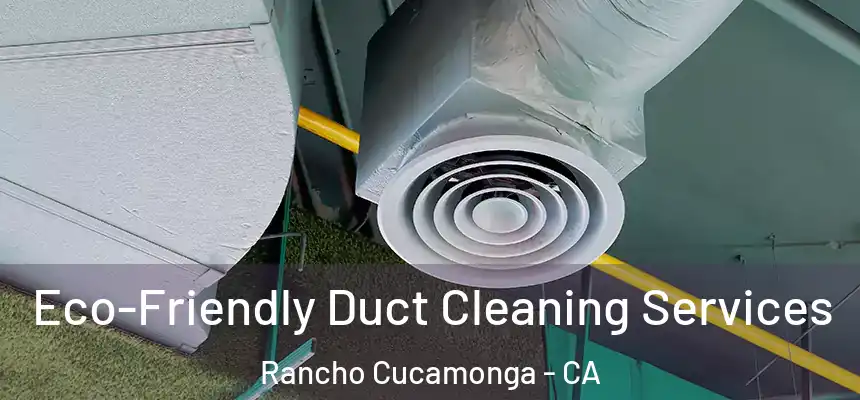 Eco-Friendly Duct Cleaning Services Rancho Cucamonga - CA