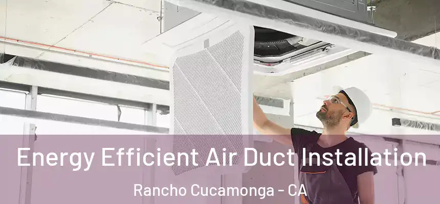 Energy Efficient Air Duct Installation Rancho Cucamonga - CA