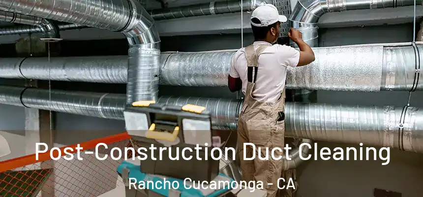 Post-Construction Duct Cleaning Rancho Cucamonga - CA